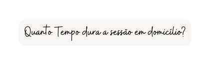 Quanto Tempo dura a sessão em domicílio